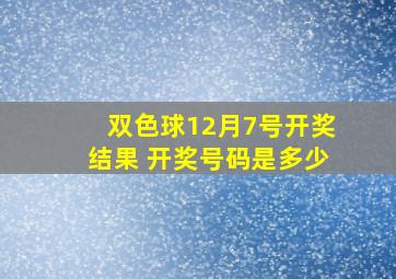 双色球12月7号开奖结果 开奖号码是多少